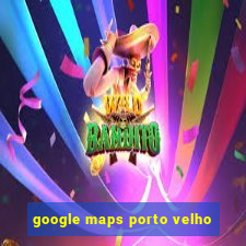 google maps porto velho